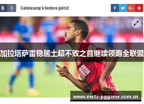加拉塔萨雷稳居土超不败之首继续领跑全联盟 加拉塔萨雷稳居土超不败之首继续领跑全联盟